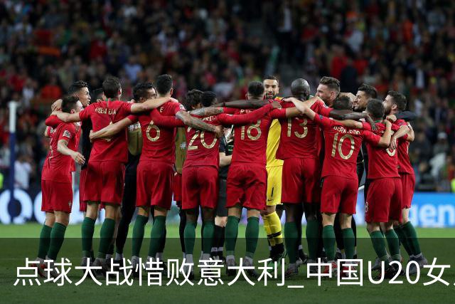 点球大战惜败意大利 中国U20女足无缘世界杯八强